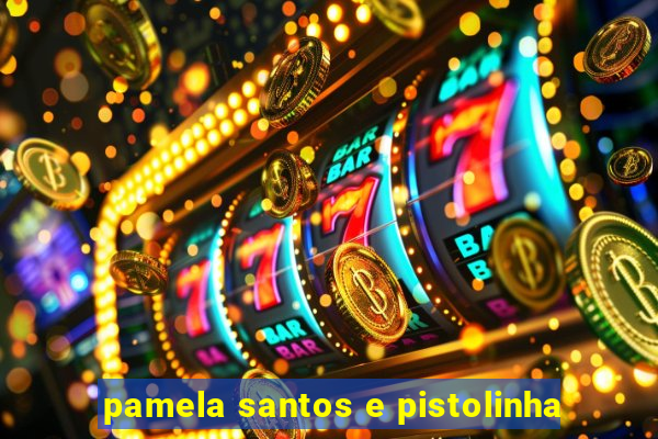 pamela santos e pistolinha